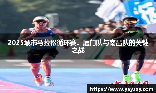 2025城市马拉松循环赛：厦门队与南昌队的关键之战