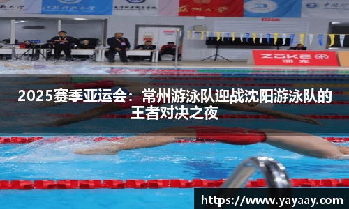 2025赛季亚运会：常州游泳队迎战沈阳游泳队的王者对决之夜