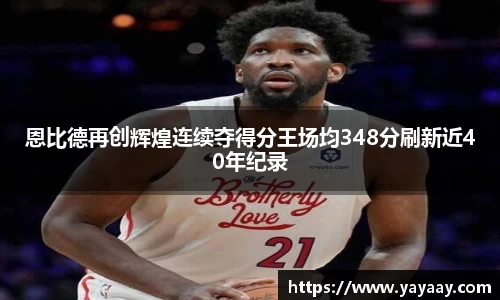 恩比德再创辉煌连续夺得分王场均348分刷新近40年纪录
