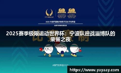 2025赛季极限运动世界杯：宁波队迎战淄博队的荣誉之夜
