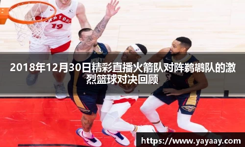 2018年12月30日精彩直播火箭队对阵鹈鹕队的激烈篮球对决回顾