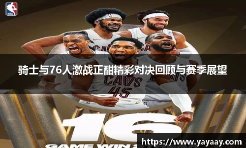 骑士与76人激战正酣精彩对决回顾与赛季展望