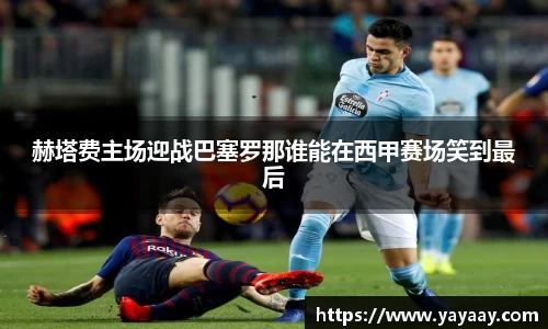 赫塔费主场迎战巴塞罗那谁能在西甲赛场笑到最后